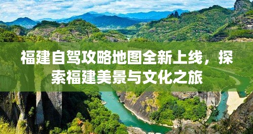 福建自驾攻略地图全新上线，探索福建美景与文化之旅