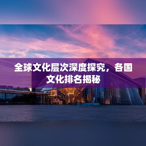 全球文化层次深度探究，各国文化排名揭秘