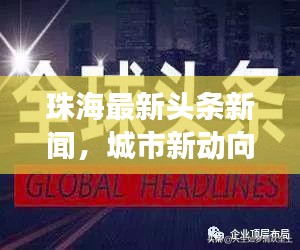珠海最新头条新闻，城市新动向与发展亮点一网打尽