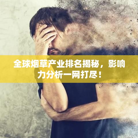 全球烟草产业排名揭秘，影响力分析一网打尽！