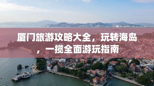 厦门旅游攻略大全，玩转海岛，一揽全面游玩指南