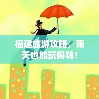 福建旅游攻略，雨天也能玩得嗨！