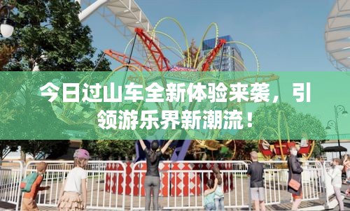 今日过山车全新体验来袭，引领游乐界新潮流！