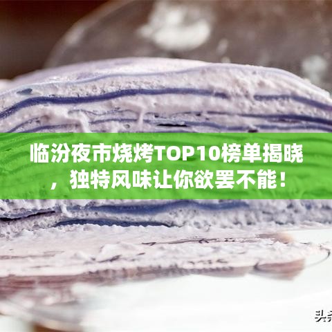 临汾夜市烧烤TOP10榜单揭晓，独特风味让你欲罢不能！