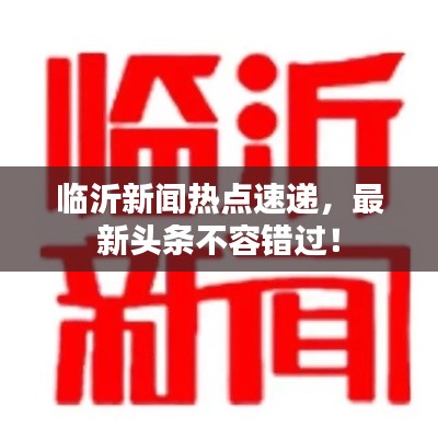 临沂新闻热点速递，最新头条不容错过！