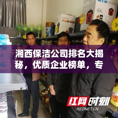 湘西保洁公司排名大揭秘，优质企业榜单，专业清洁服务！