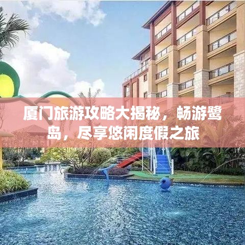 厦门旅游攻略大揭秘，畅游鹭岛，尽享悠闲度假之旅