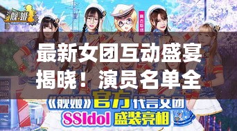 最新女团互动盛宴揭晓！演员名单全收录！
