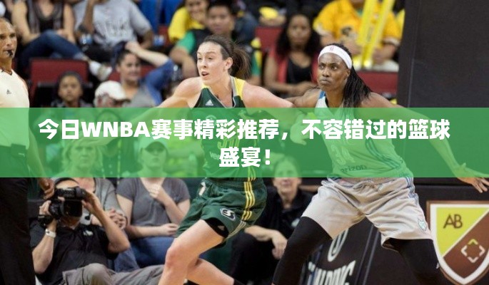 今日WNBA赛事精彩推荐，不容错过的篮球盛宴！