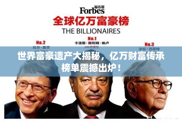 世界富豪遗产大揭秘，亿万财富传承榜单震撼出炉！