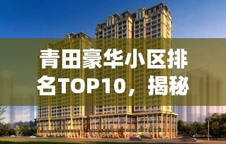 青田豪华小区排名TOP10，揭秘繁华背后的尊贵居所