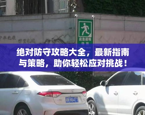 绝对防守攻略大全，最新指南与策略，助你轻松应对挑战！