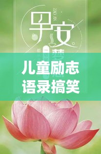 儿童励志语录搞笑集锦，欢乐成长，励志无限！