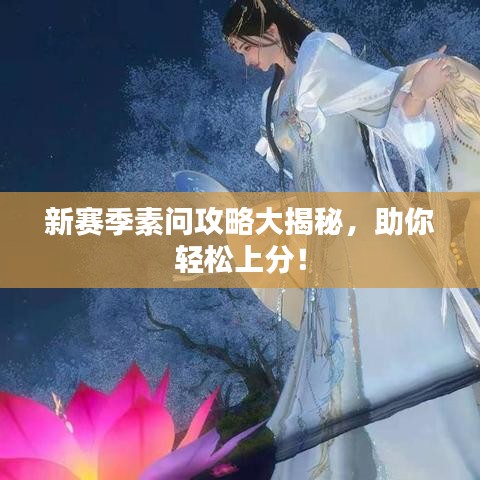 新赛季素问攻略大揭秘，助你轻松上分！