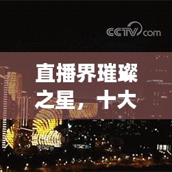 直播界璀璨之星，十大女主播排名榜单揭晓