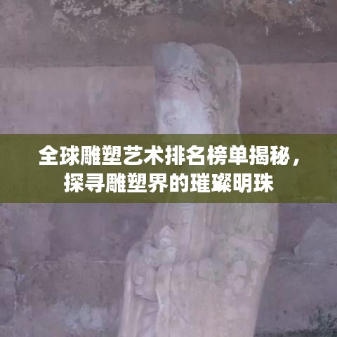 全球雕塑艺术排名榜单揭秘，探寻雕塑界的璀璨明珠