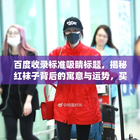 百度收录标准吸睛标题，揭秘红袜子背后的寓意与运势，买红袜子真的好吗？