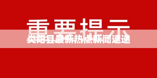 炎阳县最新热点新闻速递