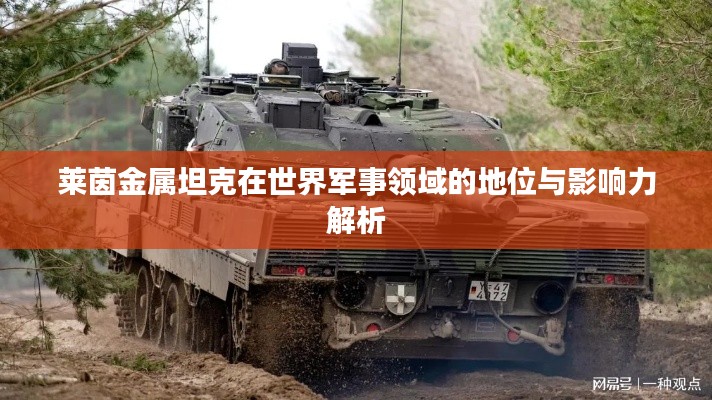 莱茵金属坦克在世界军事领域的地位与影响力解析