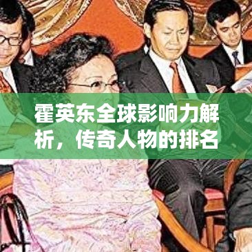霍英东全球影响力解析，传奇人物的排名与贡献