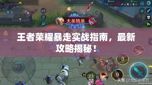 王者荣耀暴走实战指南，最新攻略揭秘！