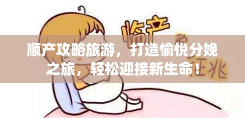 顺产攻略旅游，打造愉悦分娩之旅，轻松迎接新生命！