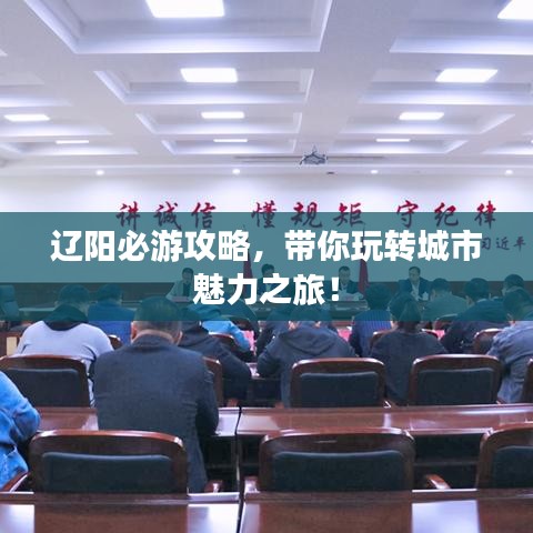 辽阳必游攻略，带你玩转城市魅力之旅！
