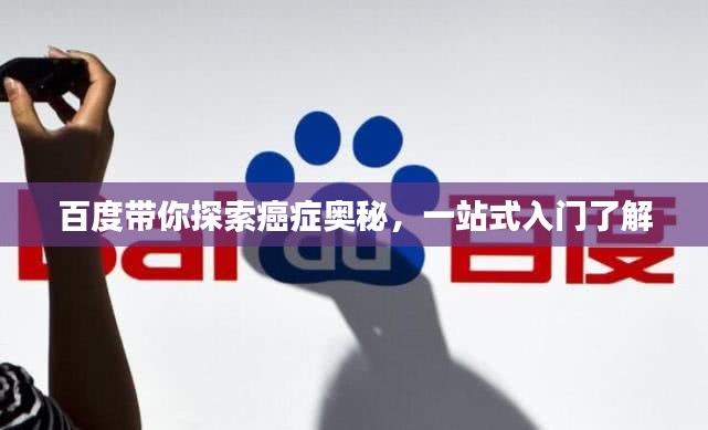百度带你探索癌症奥秘，一站式入门了解
