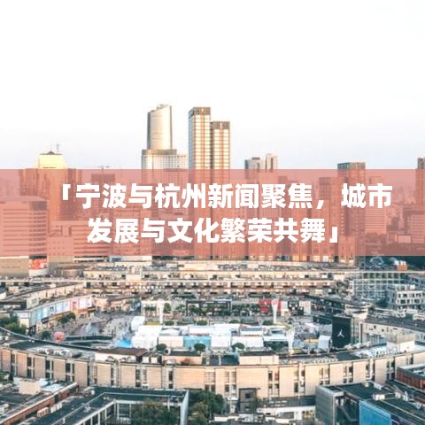 「宁波与杭州新闻聚焦，城市发展与文化繁荣共舞」