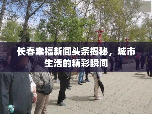 长春幸福新闻头条揭秘，城市生活的精彩瞬间