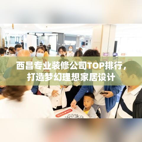 西昌专业装修公司TOP排行，打造梦幻理想家居设计