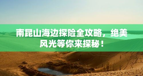 南昆山海边探险全攻略，绝美风光等你来探秘！