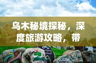 乌木秘境探秘，深度旅游攻略，带你领略独特魅力！