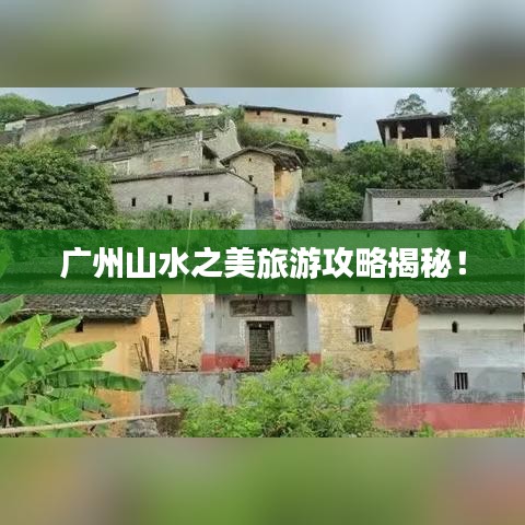 广州山水之美旅游攻略揭秘！