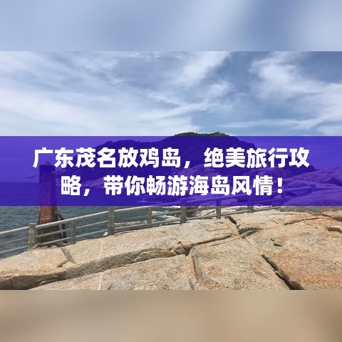 广东茂名放鸡岛，绝美旅行攻略，带你畅游海岛风情！