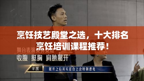 烹饪技艺殿堂之选，十大排名烹饪培训课程推荐！