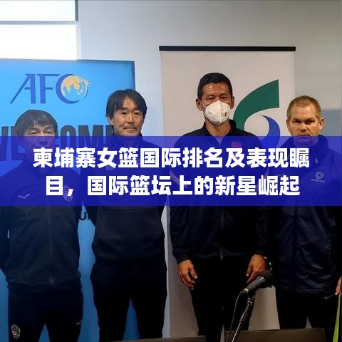 柬埔寨女篮国际排名及表现瞩目，国际篮坛上的新星崛起