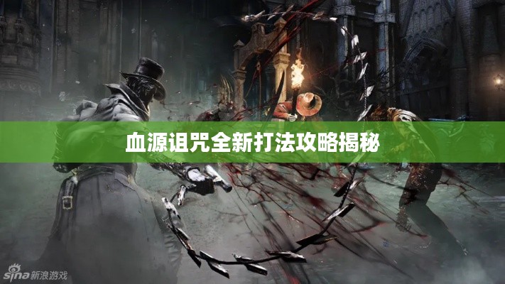 血源诅咒全新打法攻略揭秘