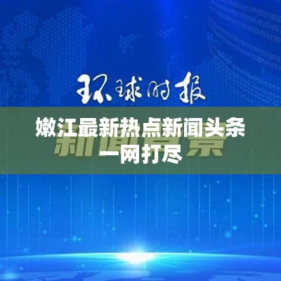 嫩江最新热点新闻头条一网打尽