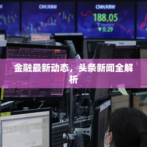 金融最新动态，头条新闻全解析