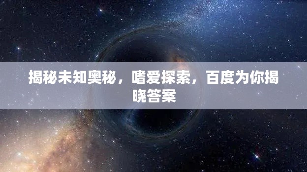 揭秘未知奥秘，嗜爱探索，百度为你揭晓答案