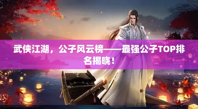 武侠江湖，公子风云榜——最强公子TOP排名揭晓！