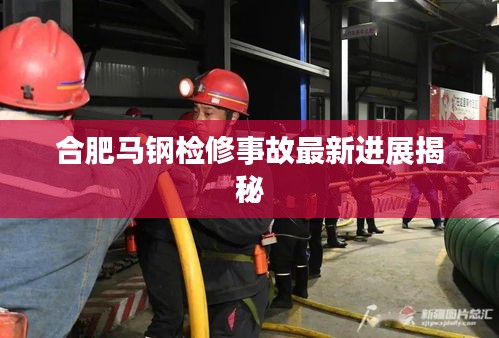 合肥马钢检修事故最新进展揭秘