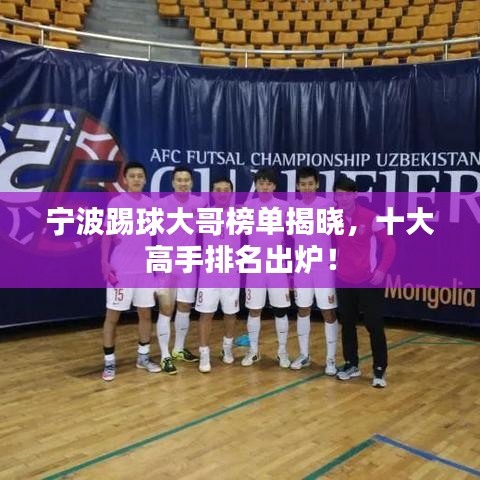 宁波踢球大哥榜单揭晓，十大高手排名出炉！