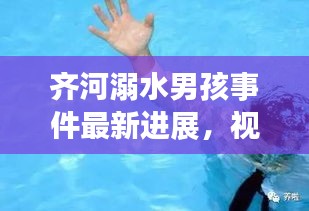 齐河溺水男孩事件最新进展，视频报道揭示更多细节