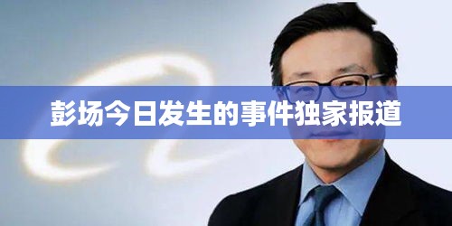 彭场今日发生的事件独家报道