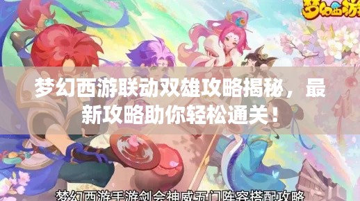 梦幻西游联动双雄攻略揭秘，最新攻略助你轻松通关！