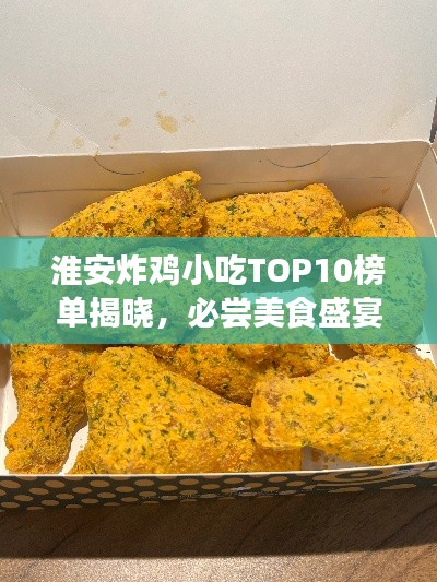 淮安炸鸡小吃TOP10榜单揭晓，必尝美食盛宴不容错过！