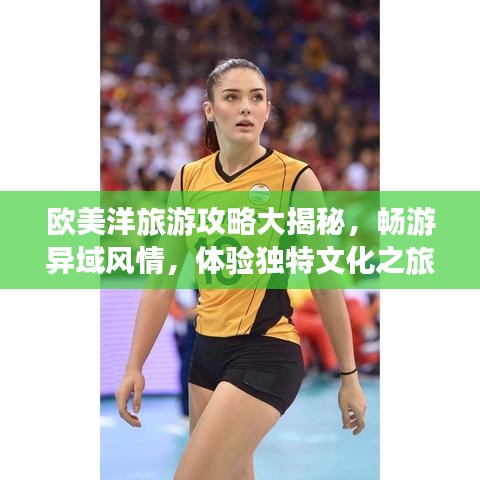 欧美洋旅游攻略大揭秘，畅游异域风情，体验独特文化之旅！