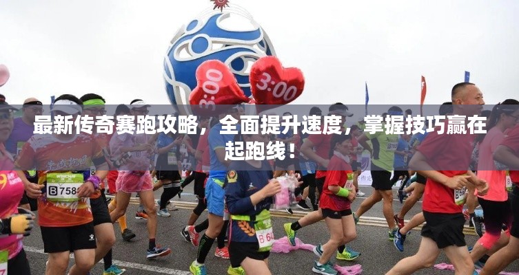 最新传奇赛跑攻略，全面提升速度，掌握技巧赢在起跑线！